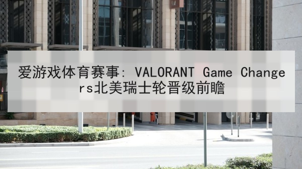 爱游戏体育赛事: VALORANT Game Changers北美瑞士轮晋级前瞻