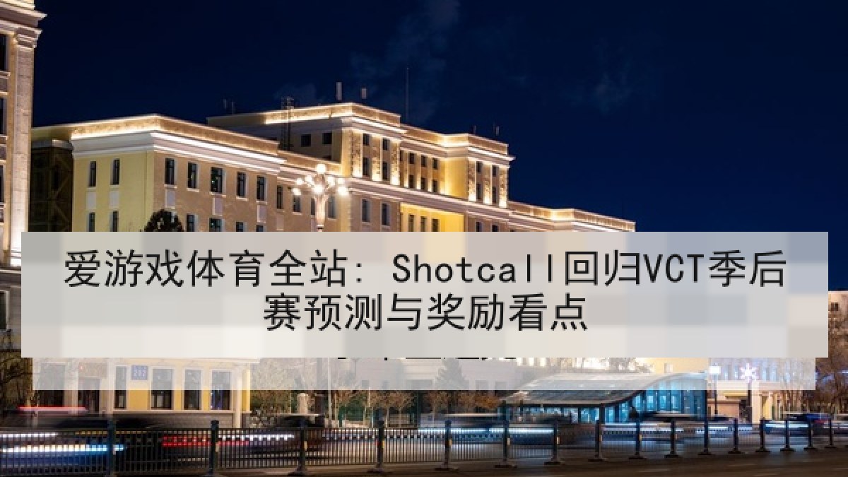 爱游戏体育全站: Shotcall回归VCT季后赛预测与奖励看点