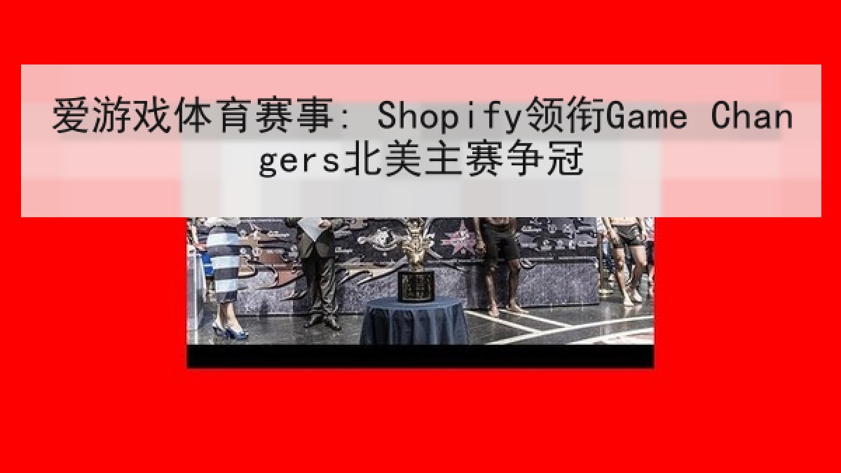 爱游戏体育赛事: Shopify领衔Game Changers北美主赛争冠
