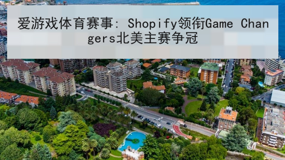 爱游戏体育赛事: Shopify领衔Game Changers北美主赛争冠