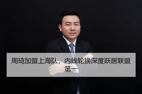 周琦加盟上海队，内线轮换深度跃居联盟第一