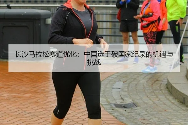chang-sha-ma-la-song-sai-dao-you-hua-zhong-guo-xuan-shou-po-guo-jia-ji-lu-de-ji-yu-yu-tiao-zhan-2-123.jpg