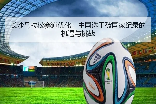 长沙马拉松赛道优化：中国选手破国家纪录的机遇与挑战