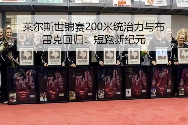 莱尔斯世锦赛200米统治力与布雷克回归：短跑新纪元