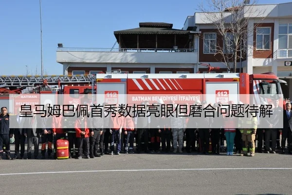 皇马姆巴佩首秀数据亮眼但磨合问题待解