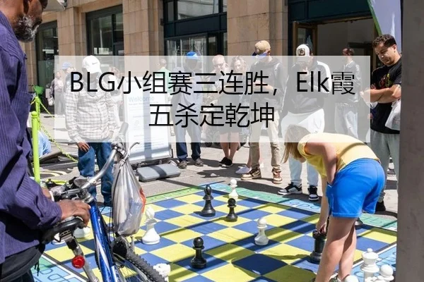 BLG小组赛三连胜，Elk霞五杀定乾坤