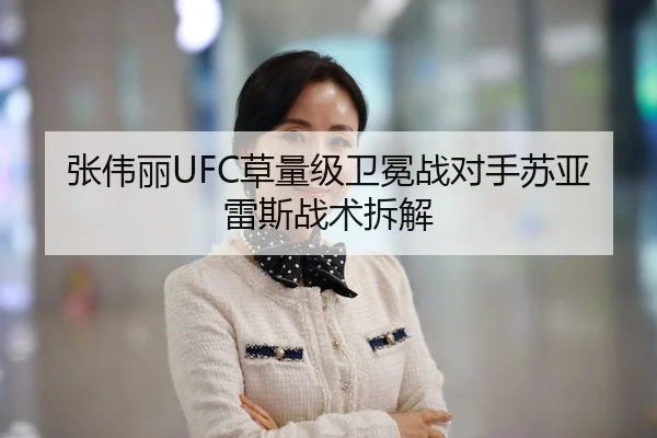张伟丽UFC草量级卫冕战对手苏亚雷斯战术拆解