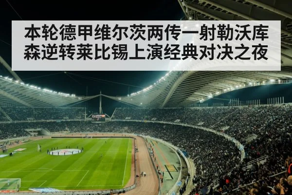 本轮德甲维尔茨两传一射勒沃库森逆转莱比锡上演经典对决之夜