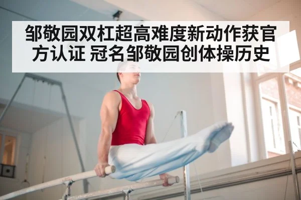 邹敬园双杠超高难度新动作获官方认证 冠名邹敬园创体操历史