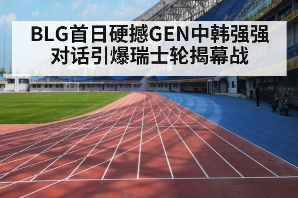 BLG首日硬撼GEN中韩强强对话引爆瑞士轮揭幕战
