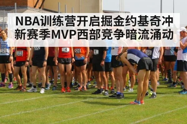 NBA训练营开启掘金约基奇冲新赛季MVP西部竞争暗流涌动
