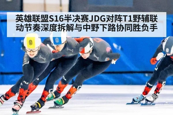 英雄联盟S16半决赛JDG对阵T1野辅联动节奏深度拆解与中野下路协同胜负手